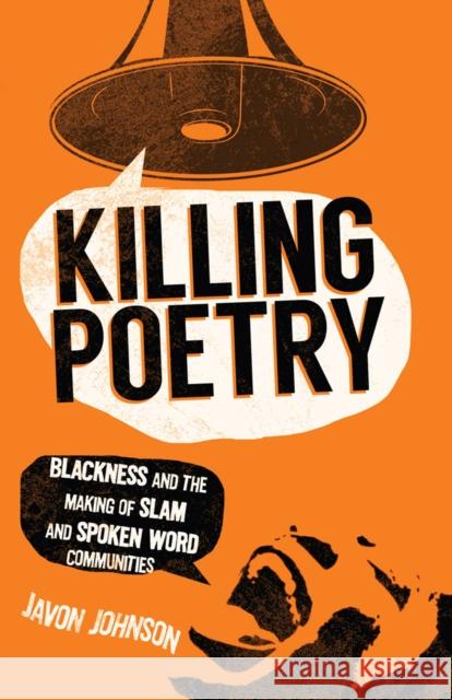 Killing Poetry: Blackness and the Making of Slam and Spoken Word Communities Javon Johnson 9780813580029 Rutgers University Press