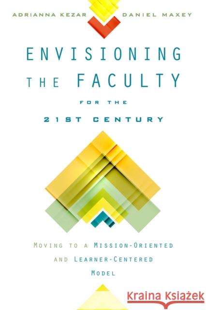 Envisioning the Faculty for the Twenty-First Century: Moving to a Mission-Oriented and Learner-Centered Model Adrianna J. Kezar 9780813581002