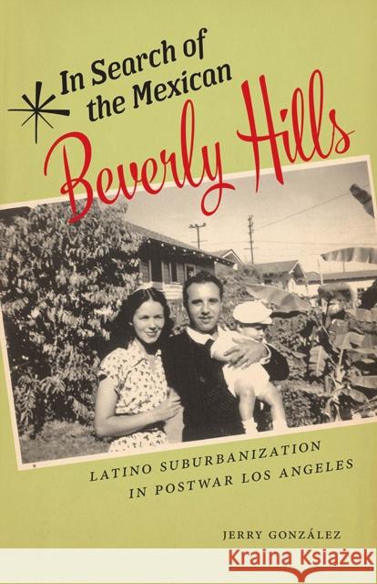 In Search of the Mexican Beverly Hills: Latino Suburbanization in Postwar Los Angeles Jerry Gonzalez 9780813583150 Rutgers University Press