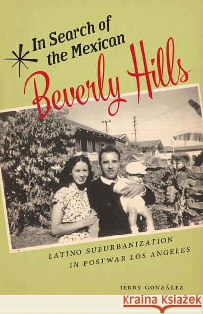 In Search of the Mexican Beverly Hills: Latino Suburbanization in Postwar Los Angeles Jerry Gonzalez 9780813583167 Rutgers University Press