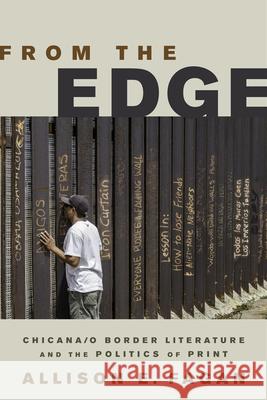 From the Edge: Chicana/o Border Literature and the Politics of Print Allison E. Fagan 9780813583792 Rutgers University Press