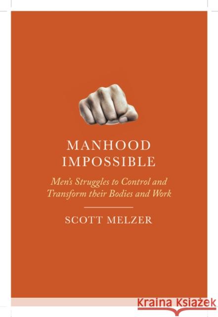 Manhood Impossible: Men's Struggles to Control and Transform Their Bodies and Work Scott Melzer 9780813584898 Rutgers University Press