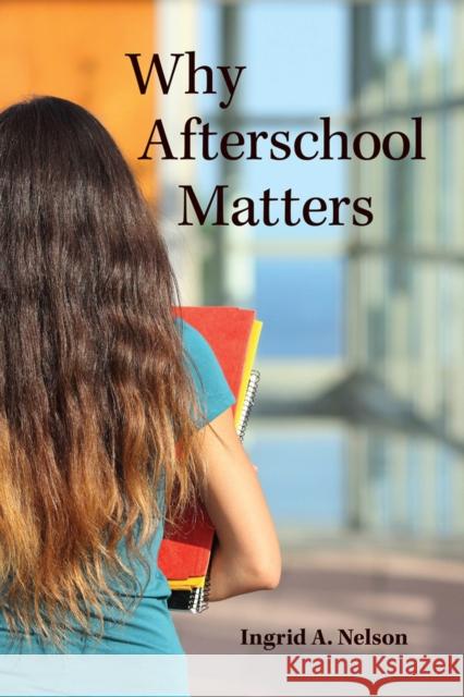 Why Afterschool Matters Ingrid A. Nelson 9780813584935 Rutgers University Press