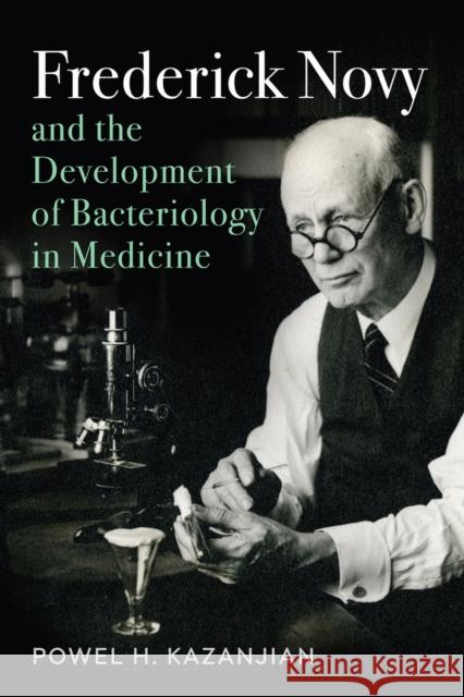 Frederick Novy and the Development of Bacteriology in Medicine Powel Harold Kazanjian 9780813585093 Rutgers University Press