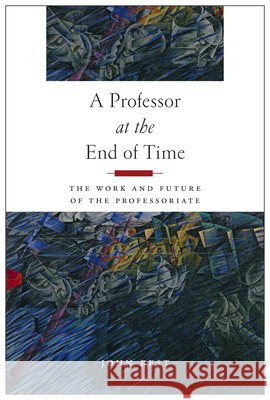 A Professor at the End of Time: The Work and Future of the Professoriate John B. Best 9780813585932 Rutgers University Press