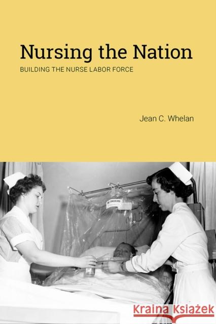 Nursing the Nation: Building the Nurse Labor Force Jean C. Whelan 9780813585987