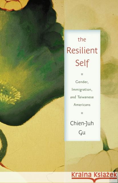 The Resilient Self: Gender, Immigration, and Taiwanese Americans Chien-Juh Gu 9780813586052 Rutgers University Press