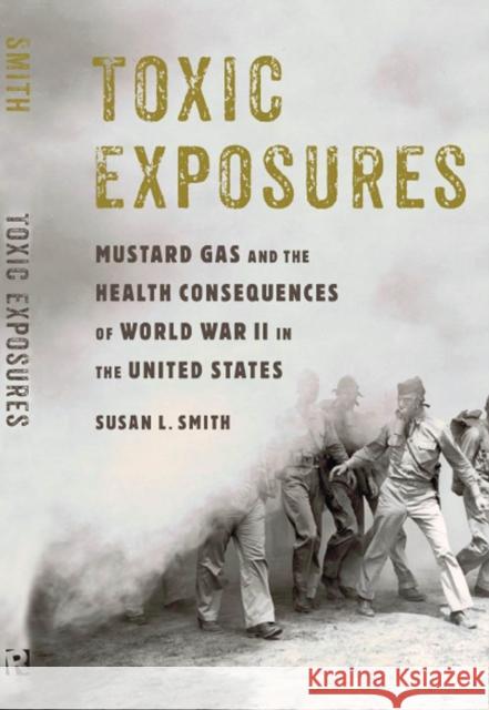 Toxic Exposures: Mustard Gas and the Health Consequences of World War II in the United States Susan L. Smith 9780813586090 Rutgers University Press