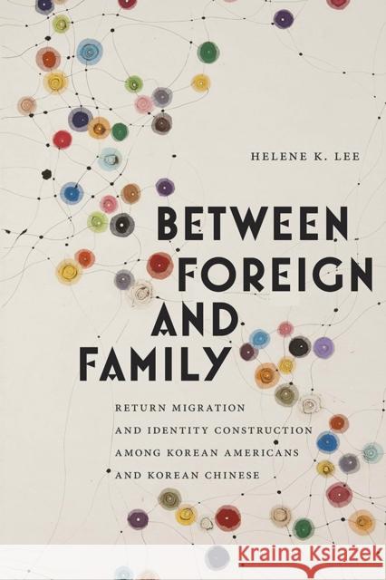 Between Foreign and Family: Return Migration and Identity Construction Among Korean Americans and Korean Chinese Helene K. Lee 9780813586137 Rutgers University Press