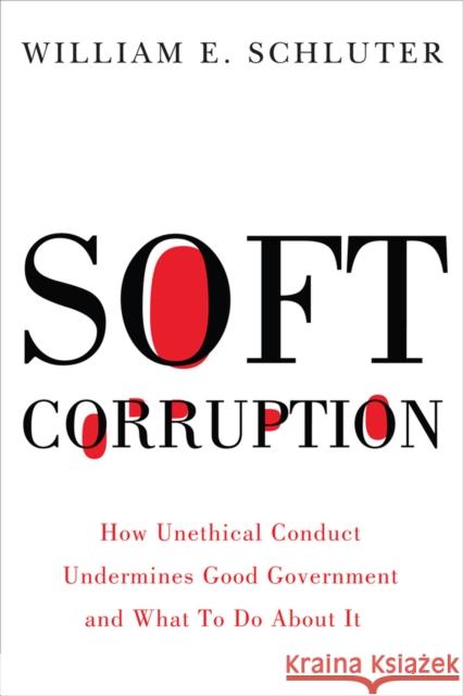 Soft Corruption: How Unethical Conduct Undermines Good Government and What to Do about It William E. Schluter 9780813586175 Rutgers University Press