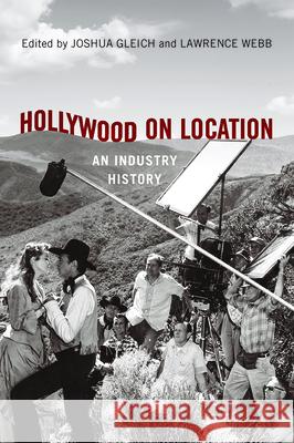 Hollywood on Location: An Industry History Joshua Gleich Lawrence Webb Jennifer Lynn Peterson 9780813586250 Rutgers University Press