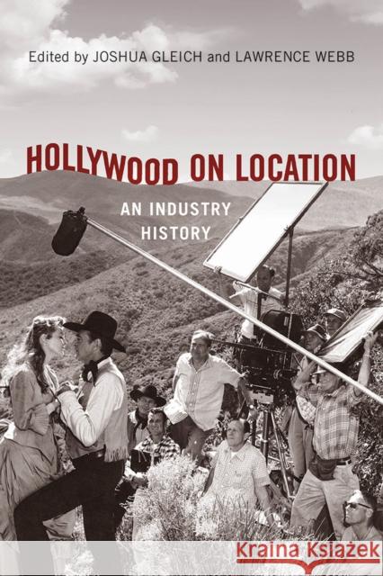 Hollywood on Location: An Industry History Joshua Gleich Lawrence Webb Jennifer Lynn Peterson 9780813586267