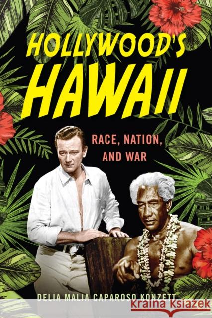 Hollywood's Hawaii: Race, Nation, and War Delia Malia Caparoso Konzett 9780813587431 Rutgers University Press