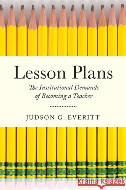 Lesson Plans: The Institutional Demands of Becoming a Teacher Judson G. Everitt 9780813587592 Rutgers University Press