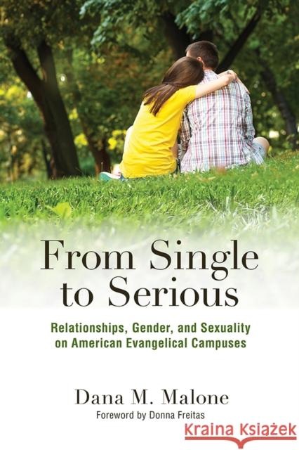 From Single to Serious: Relationships, Gender, and Sexuality on American Evangelical Campuses Dana M. Malone 9780813587882 Rutgers University Press