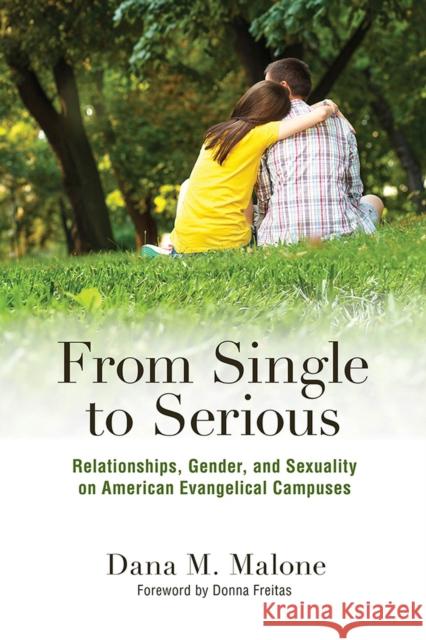 From Single to Serious: Relationships, Gender, and Sexuality on American Evangelical Campuses Dana M. Malone 9780813587899 Rutgers University Press