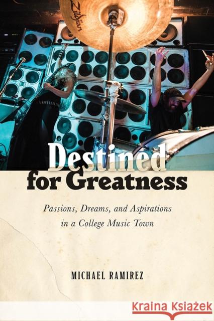 Destined for Greatness: Passions, Dreams, and Aspirations in a College Music Town Michael Ramirez 9780813588117 Rutgers University Press