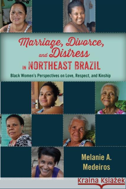 Marriage, Divorce, and Distress in Northeast Brazil: Black Women's Perspectives on Love, Respect, and Kinship Melanie A. Medeiros 9780813588230 Rutgers University Press