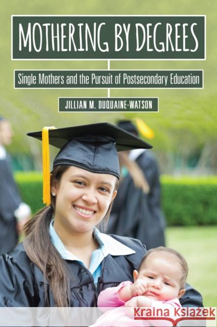 Mothering by Degrees: Single Mothers and the Pursuit of Postsecondary Education Jillian M. Duquaine-Watson 9780813588421 Rutgers University Press