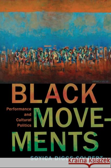 Black Movements: Performance and Cultural Politics Soyica Diggs Colbert 9780813588513 Rutgers University Press