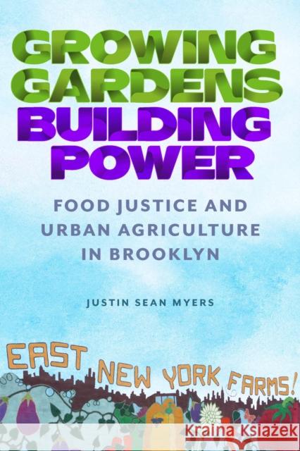 Growing Gardens, Building Power: Food Justice and Urban Agriculture in Brooklyn Justin Sean Myers 9780813589008 Rutgers University Press