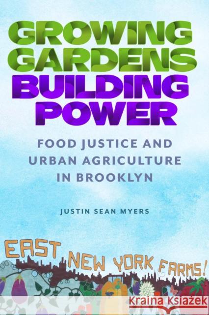 Growing Gardens, Building Power: Food Justice and Urban Agriculture in Brooklyn Justin Sean Myers 9780813589015