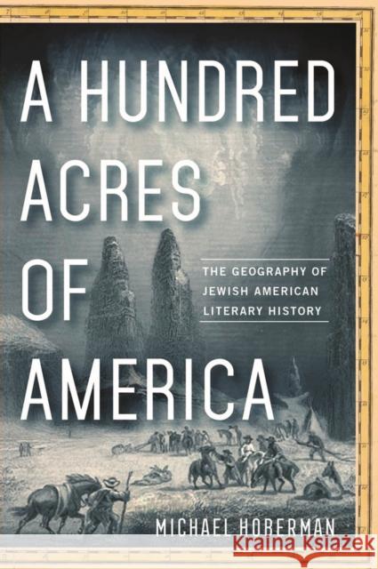 A Hundred Acres of America: The Geography of Jewish American Literary History Michael Hoberman 9780813589695 Rutgers University Press