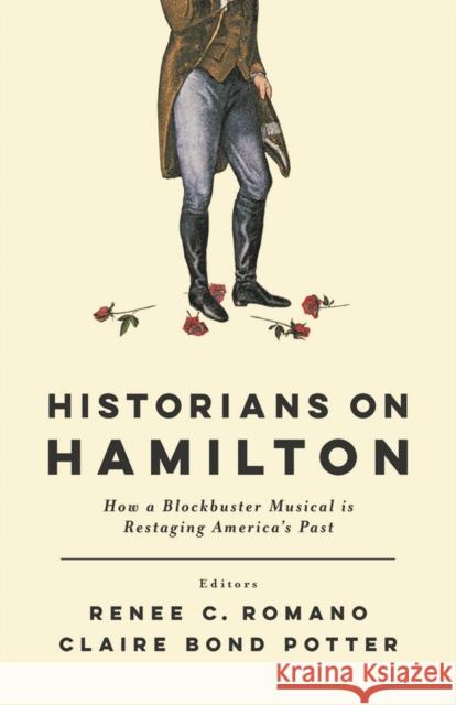 Historians on Hamilton: How a Blockbuster Musical Is Restaging America's Past Renee C. Romano Claire Bond Potter Renee C. Romano 9780813590295 Rutgers University Press