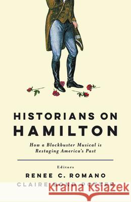 Historians on Hamilton: How a Blockbuster Musical Is Restaging America's Past Renee C. Romano Claire Bond Potter Renee C. Romano 9780813590301 Rutgers University Press