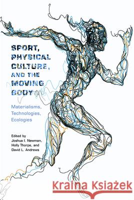 Sport, Physical Culture, and the Moving Body: Materialisms, Technologies, Ecologies Joshua I. Newman Holly Thorpe David Andrews 9780813591827