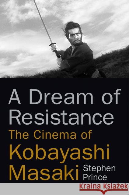 A Dream of Resistance: The Cinema of Kobayashi Masaki Stephen Prince 9780813592350