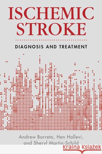 Ischemic Stroke: Diagnosis and Treatment Sheryl Martin-Schild Hen Hallevi Andrew Barreto 9780813592572 Rutgers University Press Medicine