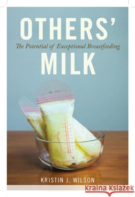 Others' Milk: The Potential of Exceptional Breastfeeding Kristin J. Wilson 9780813593838 Rutgers University Press