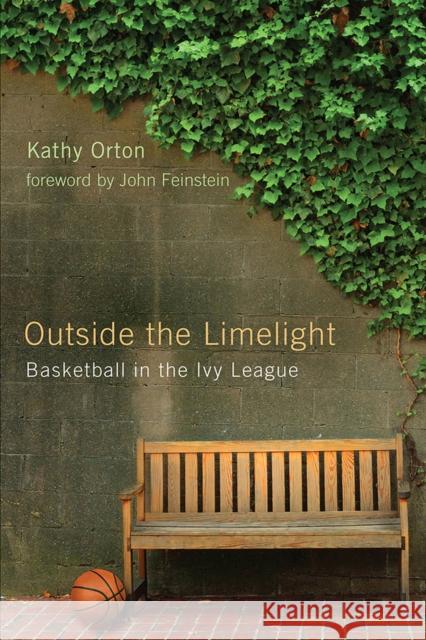 Outside the Limelight: Basketball in the Ivy League Kathy Orton John Feinstein 9780813594262 Rutgers University Press