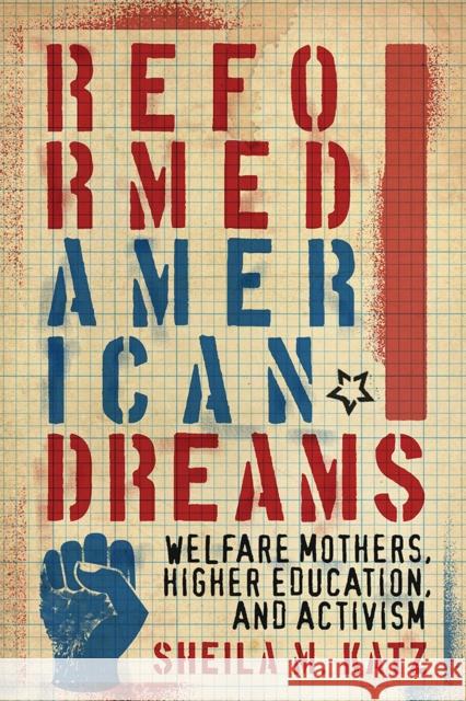 Reformed American Dreams: Welfare Mothers, Higher Education, and Activism Sheila M. Katz 9780813594347 Rutgers University Press