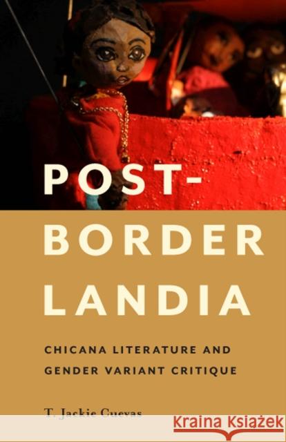 Post-Borderlandia: Chicana Literature and Gender Variant Critique T. Jackie Cuevas 9780813594538 Rutgers University Press