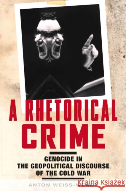 A Rhetorical Crime: Genocide in the Geopolitical Discourse of the Cold War Anton Weiss-Wendt Douglas Irvin-Erickson 9780813594651