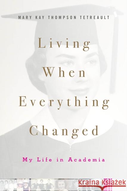 Living When Everything Changed: My Life in Academia Mary Kay Thompson Tetreault 9780813594903 Rutgers University Press