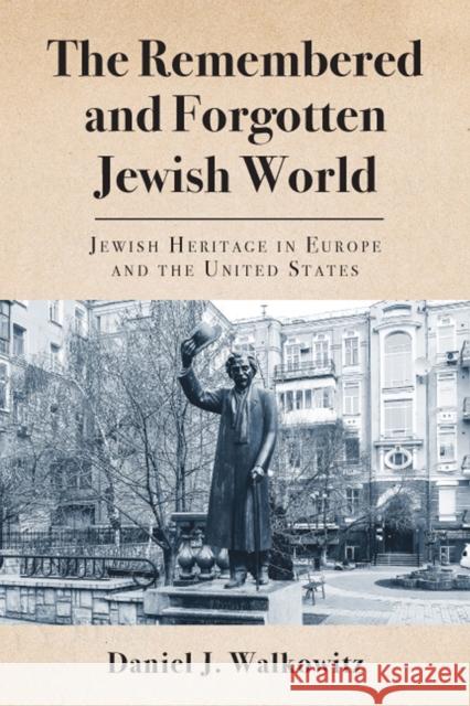 The Remembered and Forgotten Jewish World: Jewish Heritage in Europe and the United States Daniel J. Walkowitz 9780813596068