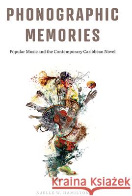 Phonographic Memories: Popular Music and the Contemporary Caribbean Novel Njelle W. Hamilton 9780813596594 Rutgers University Press