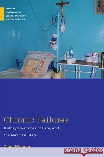 Chronic Failures: Kidneys, Regimes of Care, and the Mexican State Ciara Kierans 9780813596648 Rutgers University Press