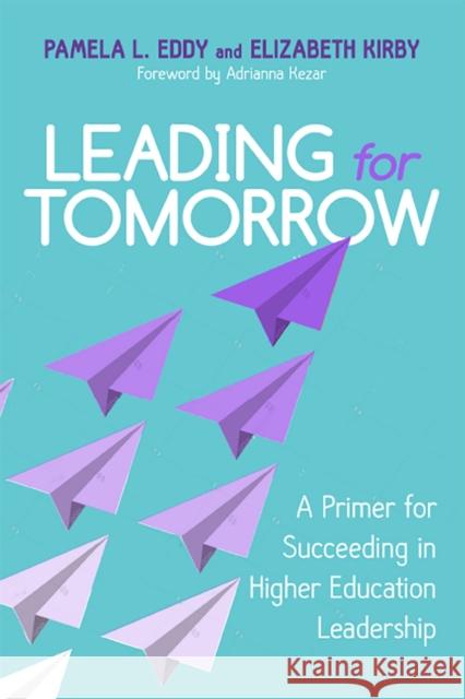 Leading for Tomorrow: A Primer for Succeeding in Higher Education Leadership Pamela L. Eddy Elizabeth Kirby 9780813596792 Rutgers University Press