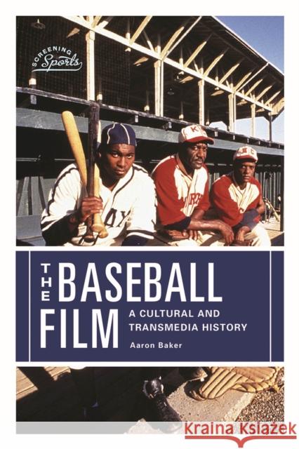 The Baseball Film: A Cultural and Transmedia History Aaron Baker 9780813596891 Rutgers University Press