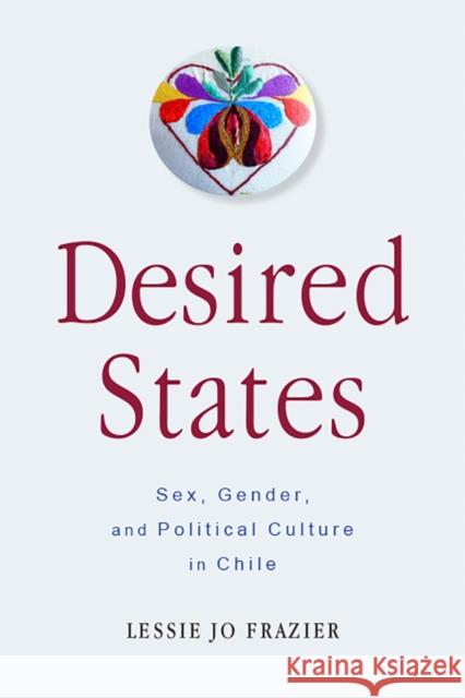 Desired States: Sex, Gender, and Political Culture in Chile Lessie Jo Frazier 9780813597225 Rutgers University Press