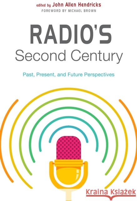 Radio's Second Century: Past, Present, and Future Perspectives John Allen Hendricks John Allen Hendricks Bruce Mims 9780813598475 Rutgers University Press