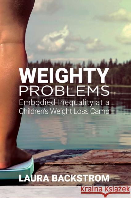 Weighty Problems: Embodied Inequality at a Children's Weight Loss Camp Laura Backstrom 9780813599113