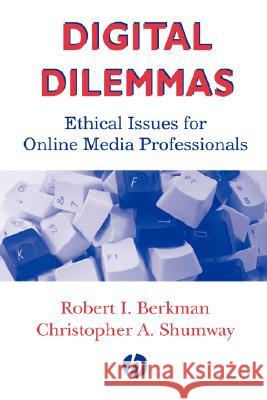 Digital Dilemmas: Ethical Issues for Online Media Professionals Robert I. Berkman Christopher A. Shumway 9780813802367