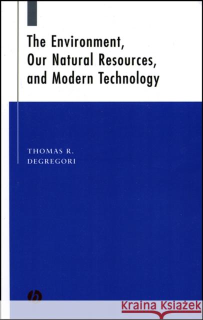 The Environment, Our Natural Resources, and Modern Technology Tom Degregori Thomas R. Degregori 9780813809236
