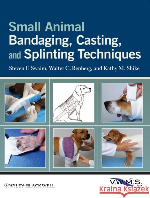Small Animal Bandaging, Casting, and Splinting Techniques Steven F. Swaim Walter C. Renberg Kathy M. Shike 9780813819624 