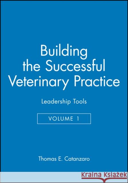 Building the Successful Veterinary Practice, Leadership Tools Catanzaro, Thomas E. 9780813828190 Iowa State Press